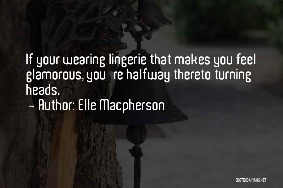 Elle Macpherson Quotes: If Your Wearing Lingerie That Makes You Feel Glamorous, You're Halfway Thereto Turning Heads.
