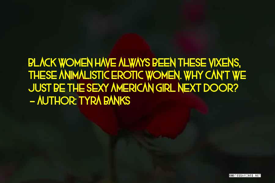 Tyra Banks Quotes: Black Women Have Always Been These Vixens, These Animalistic Erotic Women. Why Can't We Just Be The Sexy American Girl