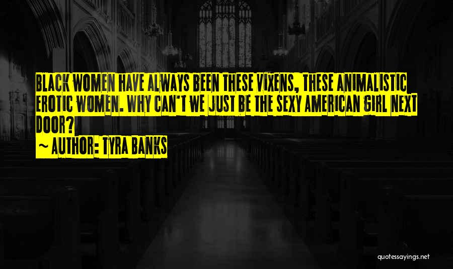 Tyra Banks Quotes: Black Women Have Always Been These Vixens, These Animalistic Erotic Women. Why Can't We Just Be The Sexy American Girl