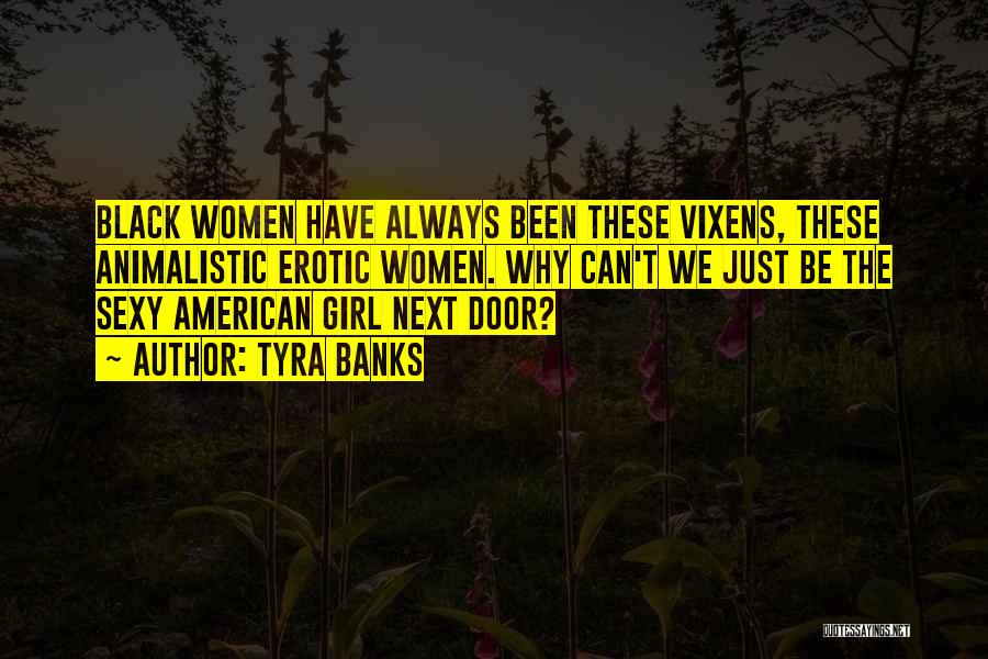 Tyra Banks Quotes: Black Women Have Always Been These Vixens, These Animalistic Erotic Women. Why Can't We Just Be The Sexy American Girl