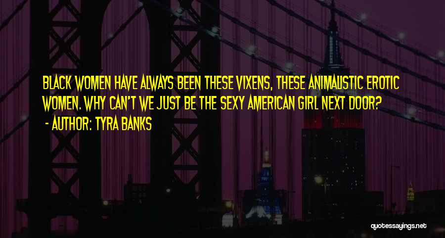 Tyra Banks Quotes: Black Women Have Always Been These Vixens, These Animalistic Erotic Women. Why Can't We Just Be The Sexy American Girl