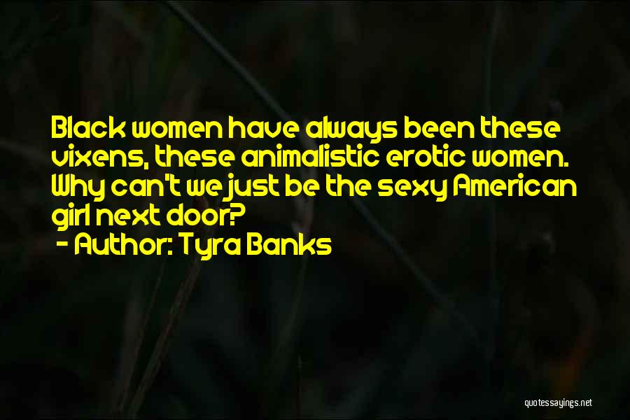 Tyra Banks Quotes: Black Women Have Always Been These Vixens, These Animalistic Erotic Women. Why Can't We Just Be The Sexy American Girl