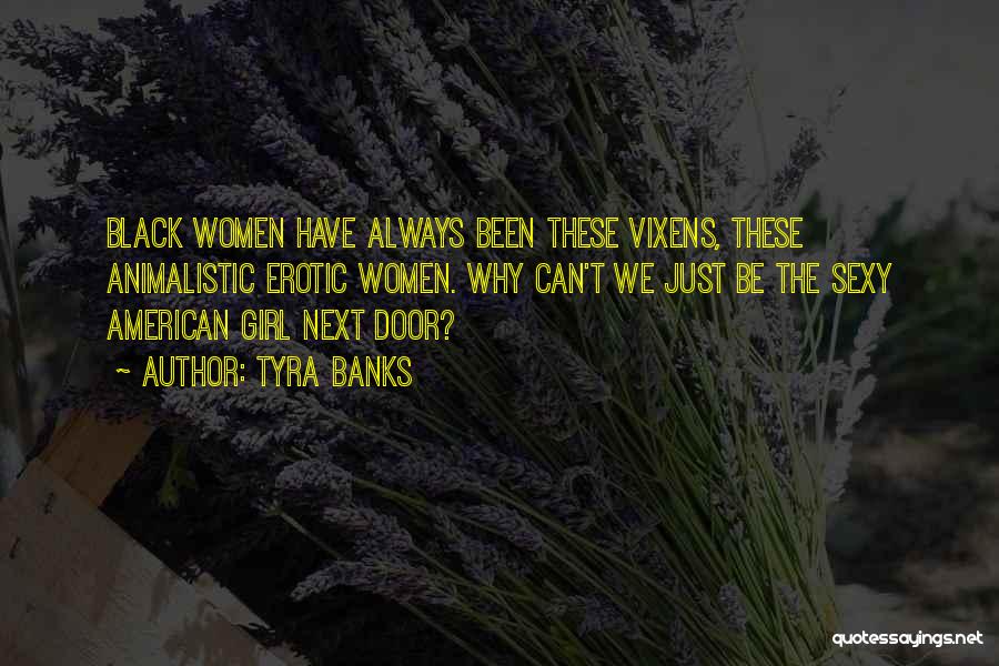 Tyra Banks Quotes: Black Women Have Always Been These Vixens, These Animalistic Erotic Women. Why Can't We Just Be The Sexy American Girl