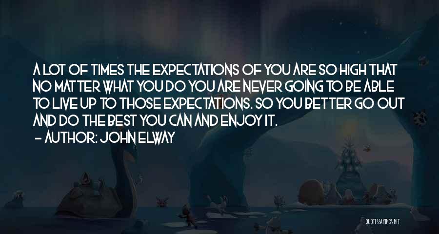 John Elway Quotes: A Lot Of Times The Expectations Of You Are So High That No Matter What You Do You Are Never