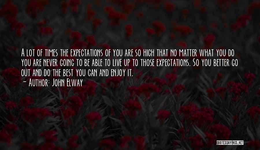 John Elway Quotes: A Lot Of Times The Expectations Of You Are So High That No Matter What You Do You Are Never