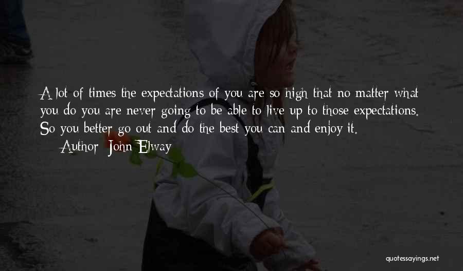 John Elway Quotes: A Lot Of Times The Expectations Of You Are So High That No Matter What You Do You Are Never