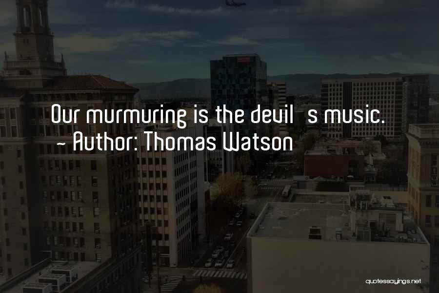 Thomas Watson Quotes: Our Murmuring Is The Devil's Music.