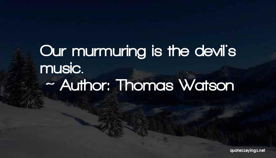 Thomas Watson Quotes: Our Murmuring Is The Devil's Music.