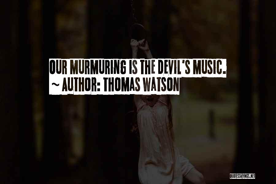 Thomas Watson Quotes: Our Murmuring Is The Devil's Music.