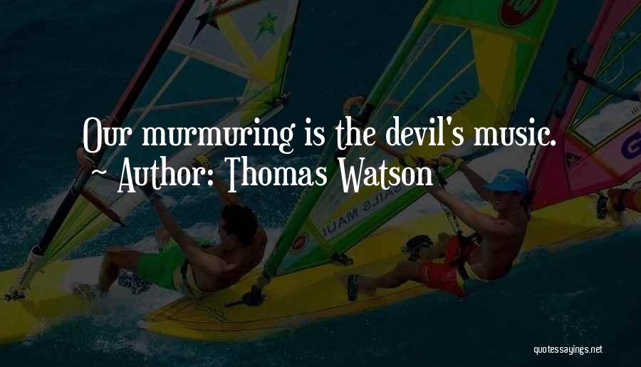 Thomas Watson Quotes: Our Murmuring Is The Devil's Music.