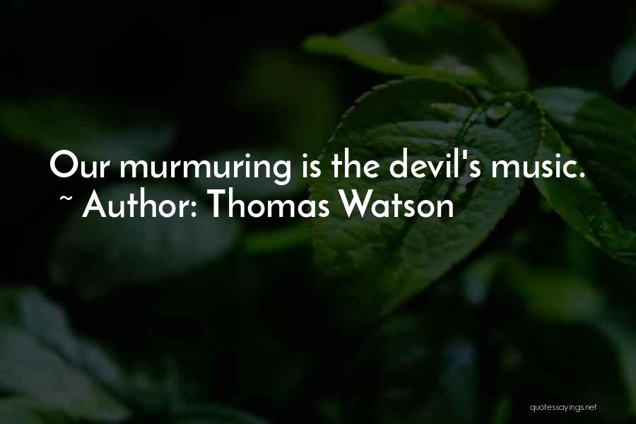 Thomas Watson Quotes: Our Murmuring Is The Devil's Music.