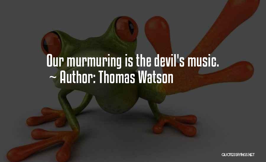 Thomas Watson Quotes: Our Murmuring Is The Devil's Music.