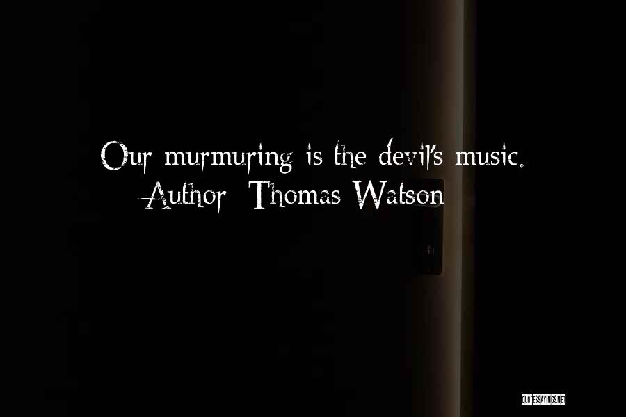 Thomas Watson Quotes: Our Murmuring Is The Devil's Music.