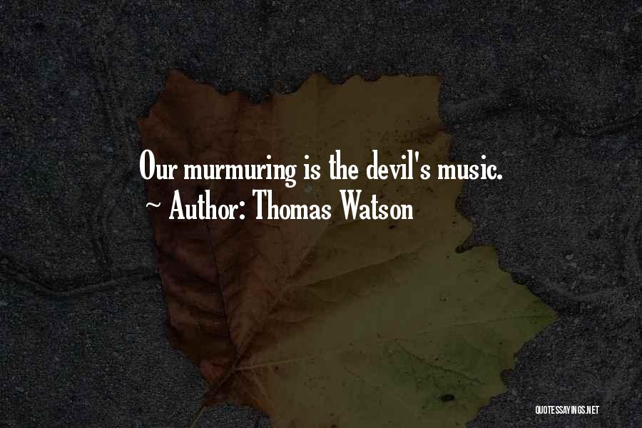 Thomas Watson Quotes: Our Murmuring Is The Devil's Music.