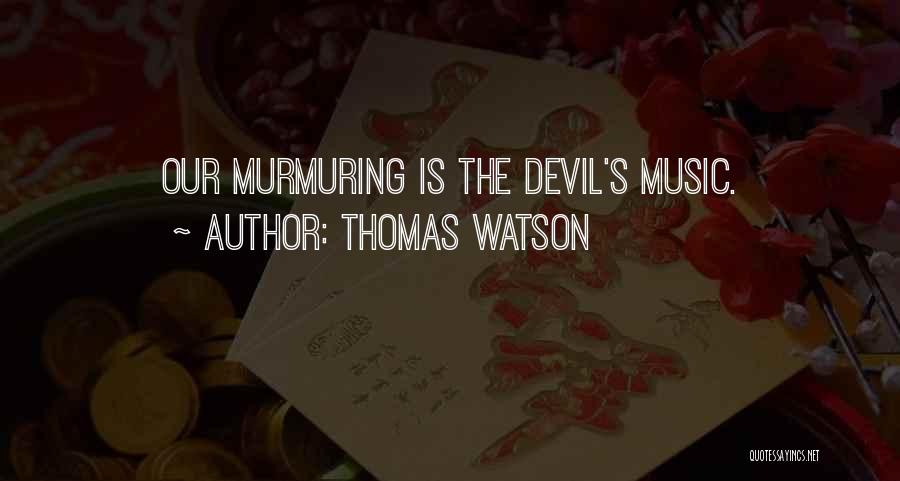 Thomas Watson Quotes: Our Murmuring Is The Devil's Music.