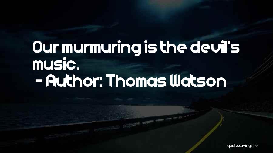Thomas Watson Quotes: Our Murmuring Is The Devil's Music.