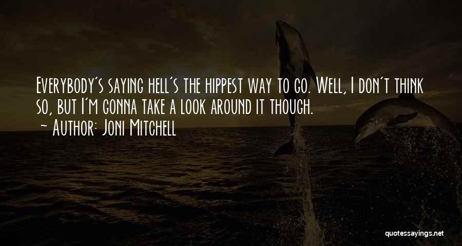 Joni Mitchell Quotes: Everybody's Saying Hell's The Hippest Way To Go. Well, I Don't Think So, But I'm Gonna Take A Look Around