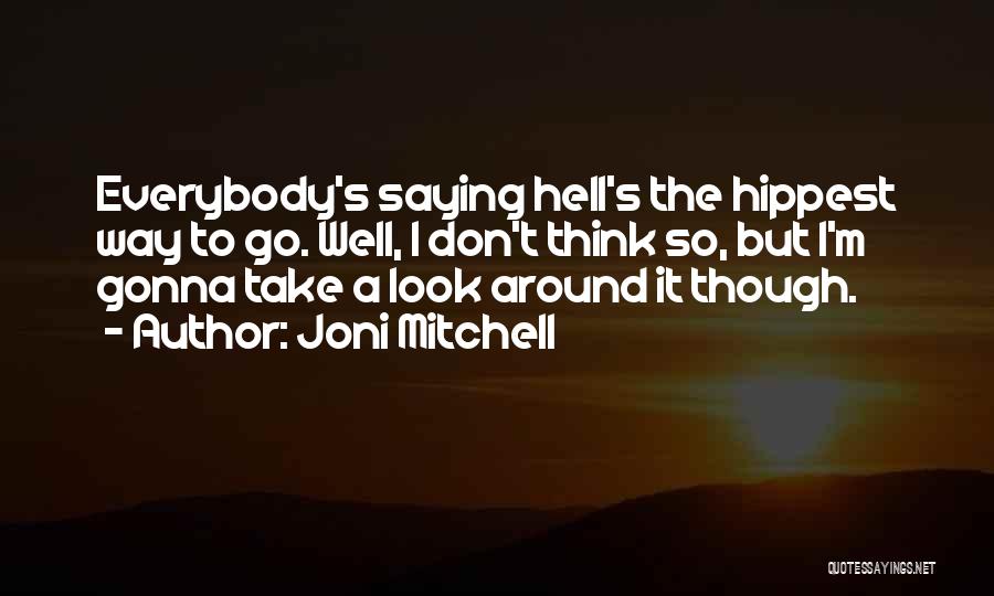 Joni Mitchell Quotes: Everybody's Saying Hell's The Hippest Way To Go. Well, I Don't Think So, But I'm Gonna Take A Look Around