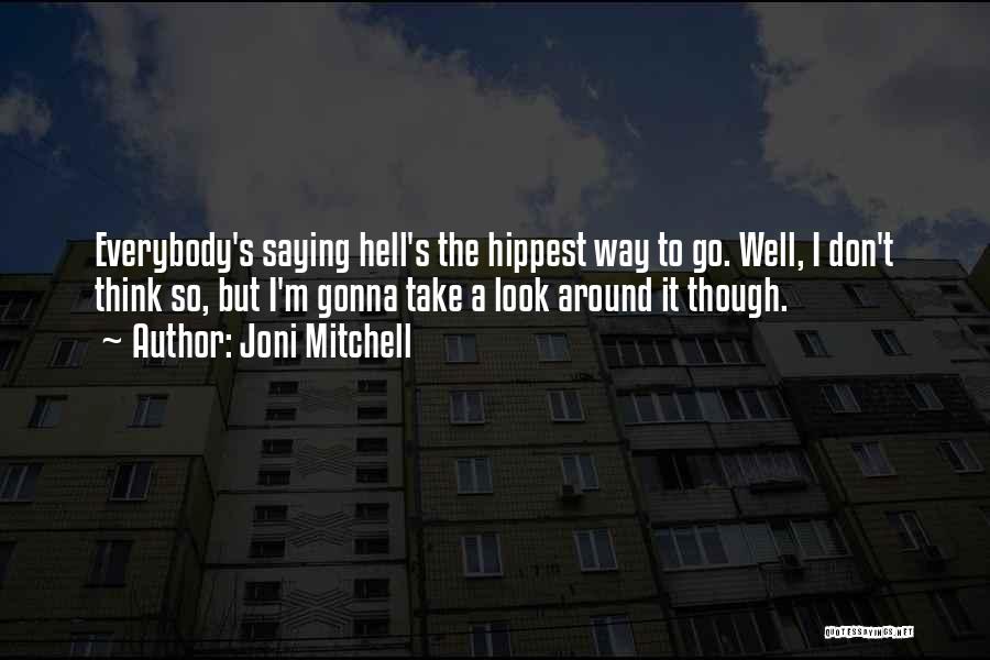 Joni Mitchell Quotes: Everybody's Saying Hell's The Hippest Way To Go. Well, I Don't Think So, But I'm Gonna Take A Look Around