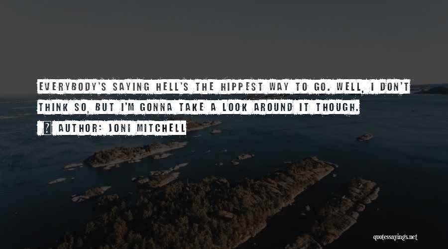 Joni Mitchell Quotes: Everybody's Saying Hell's The Hippest Way To Go. Well, I Don't Think So, But I'm Gonna Take A Look Around