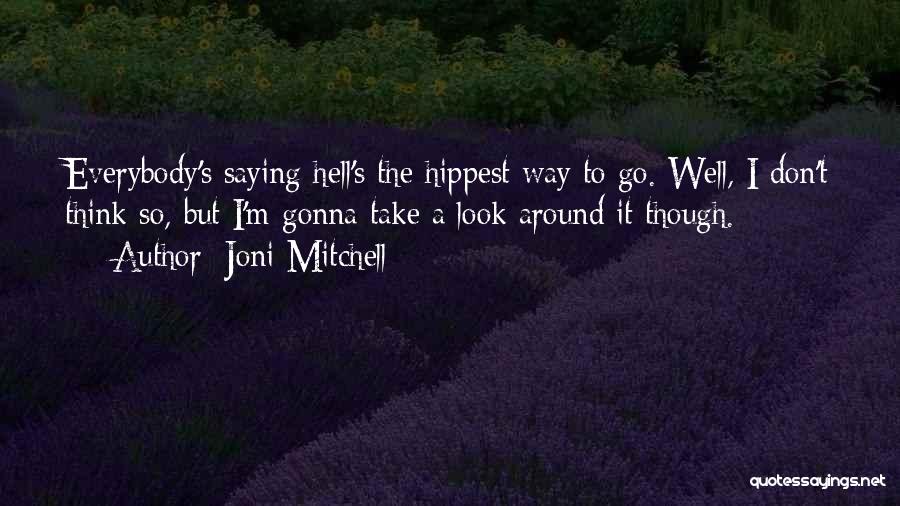 Joni Mitchell Quotes: Everybody's Saying Hell's The Hippest Way To Go. Well, I Don't Think So, But I'm Gonna Take A Look Around