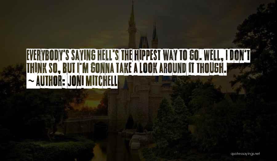 Joni Mitchell Quotes: Everybody's Saying Hell's The Hippest Way To Go. Well, I Don't Think So, But I'm Gonna Take A Look Around