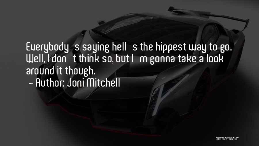 Joni Mitchell Quotes: Everybody's Saying Hell's The Hippest Way To Go. Well, I Don't Think So, But I'm Gonna Take A Look Around