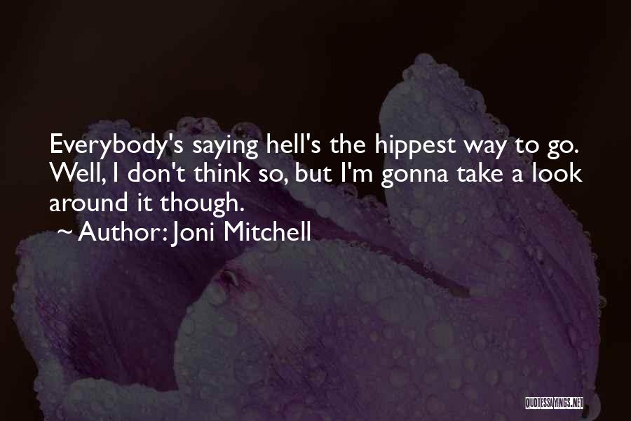 Joni Mitchell Quotes: Everybody's Saying Hell's The Hippest Way To Go. Well, I Don't Think So, But I'm Gonna Take A Look Around