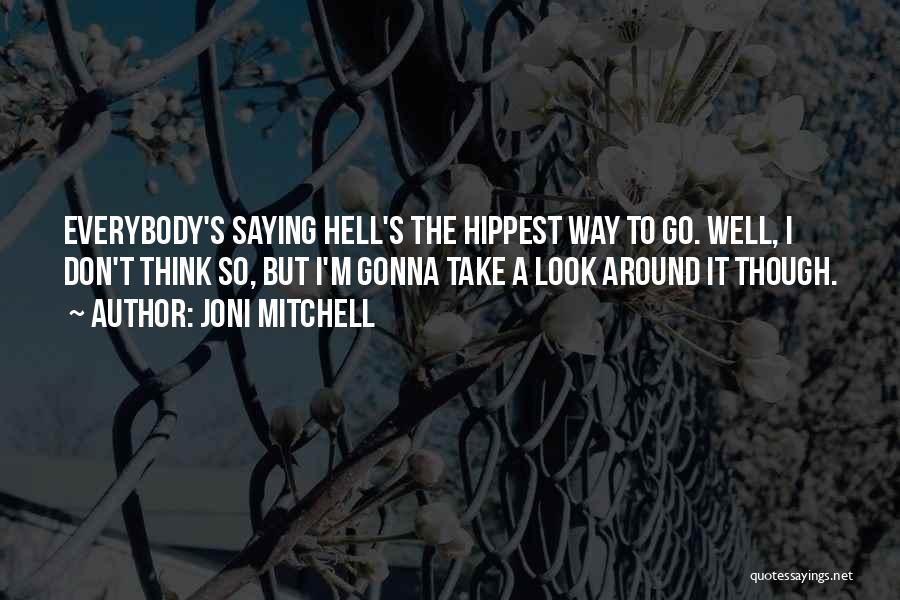 Joni Mitchell Quotes: Everybody's Saying Hell's The Hippest Way To Go. Well, I Don't Think So, But I'm Gonna Take A Look Around