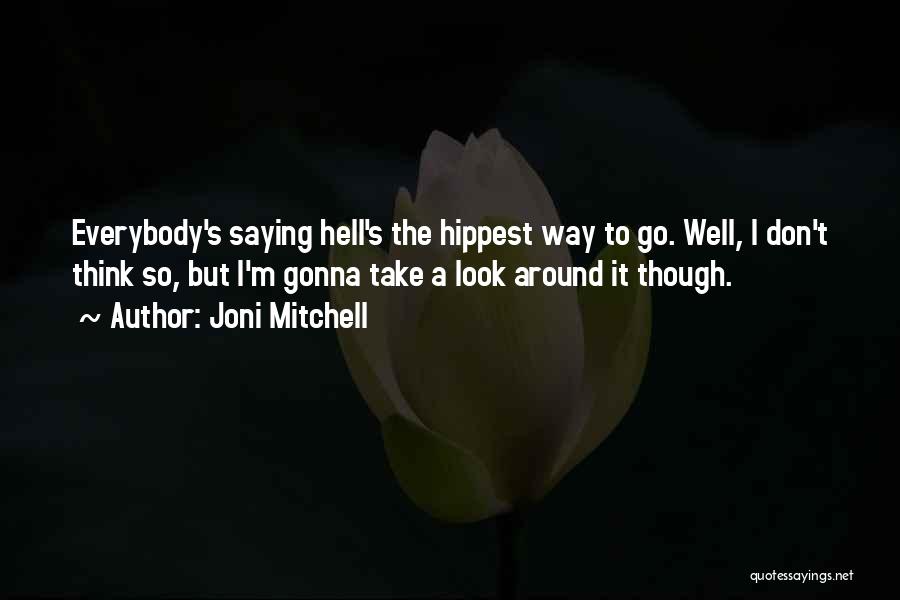 Joni Mitchell Quotes: Everybody's Saying Hell's The Hippest Way To Go. Well, I Don't Think So, But I'm Gonna Take A Look Around