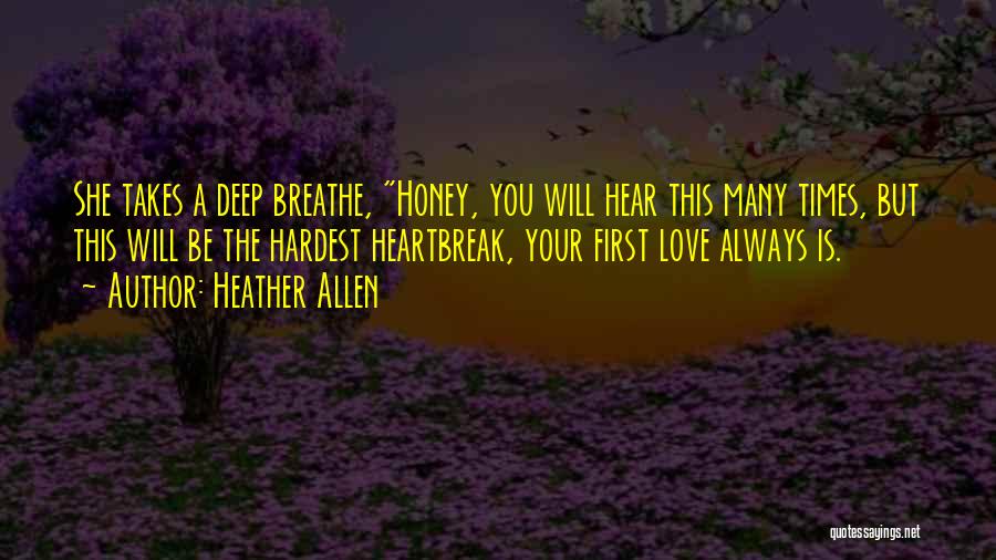 Heather Allen Quotes: She Takes A Deep Breathe, Honey, You Will Hear This Many Times, But This Will Be The Hardest Heartbreak, Your