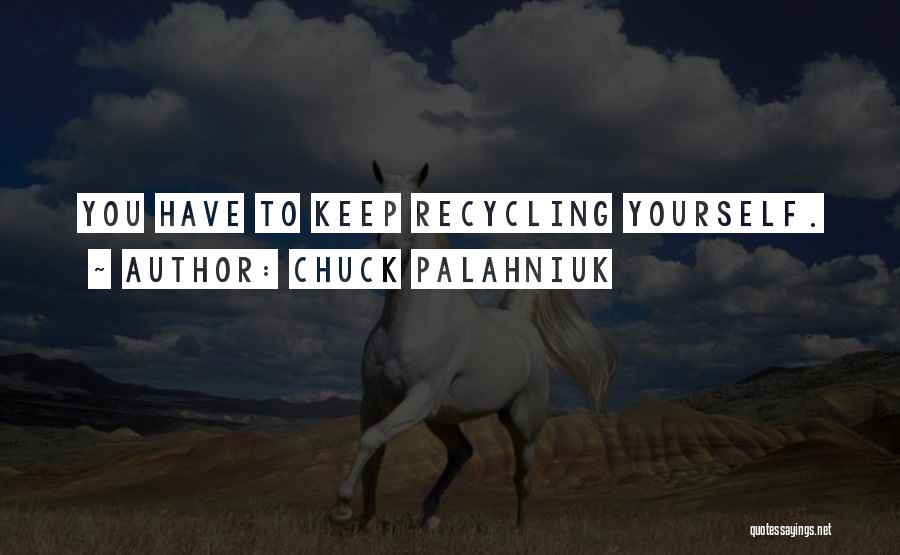 Chuck Palahniuk Quotes: You Have To Keep Recycling Yourself.