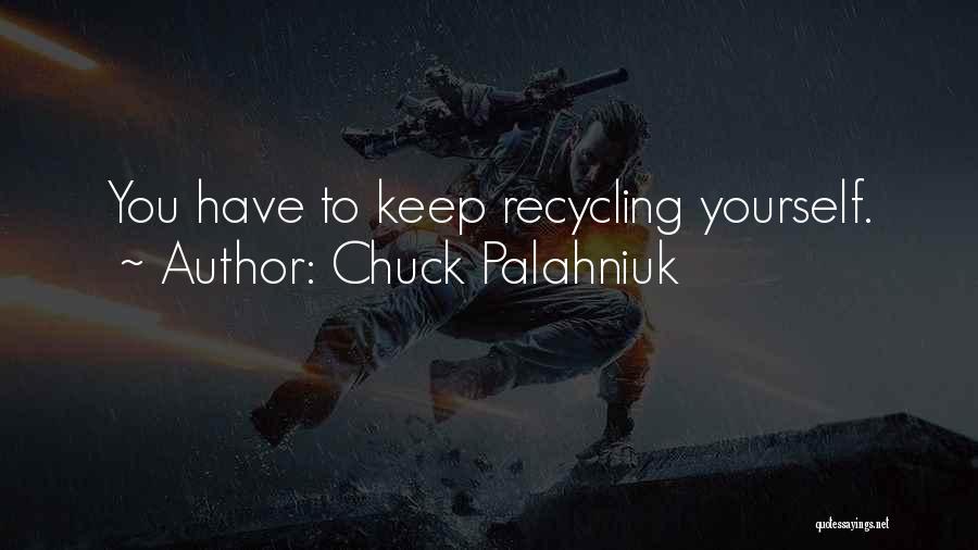 Chuck Palahniuk Quotes: You Have To Keep Recycling Yourself.