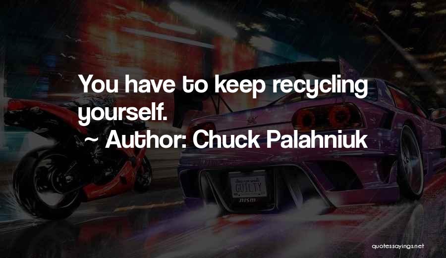 Chuck Palahniuk Quotes: You Have To Keep Recycling Yourself.