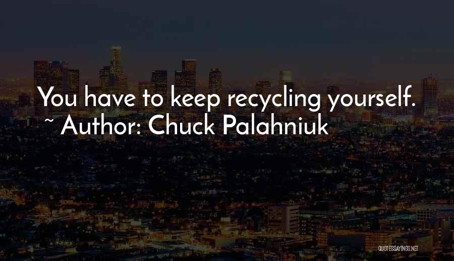 Chuck Palahniuk Quotes: You Have To Keep Recycling Yourself.