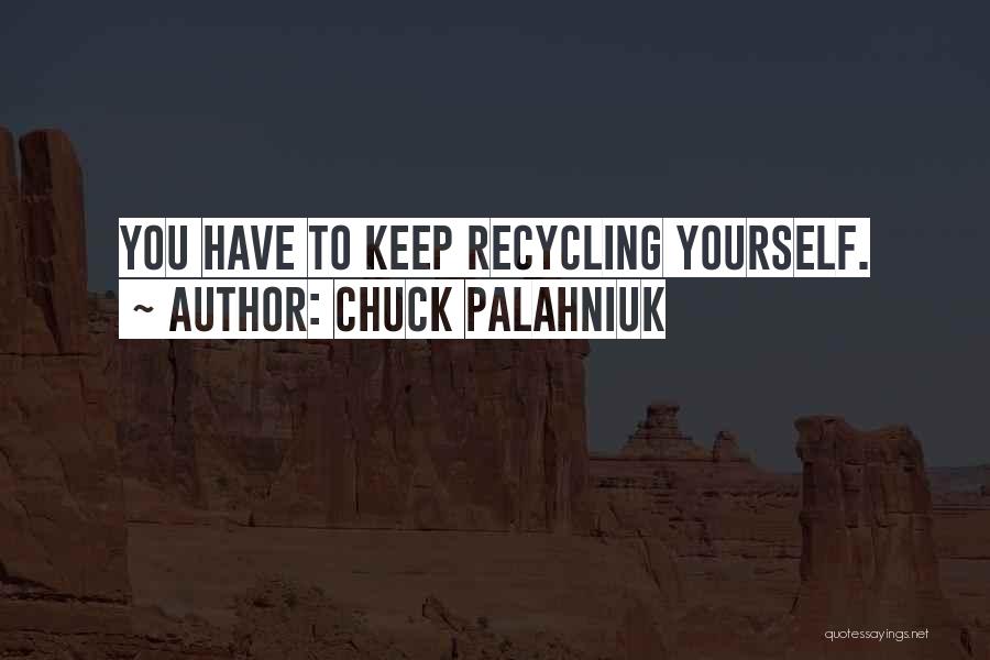 Chuck Palahniuk Quotes: You Have To Keep Recycling Yourself.