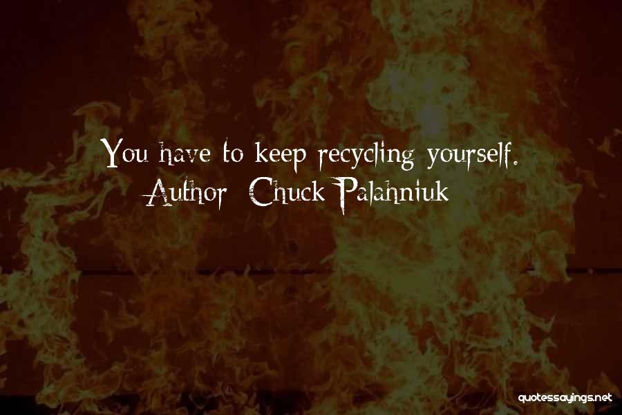 Chuck Palahniuk Quotes: You Have To Keep Recycling Yourself.