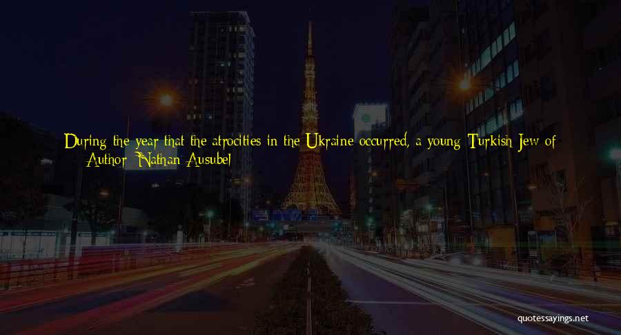 Nathan Ausubel Quotes: During The Year That The Atrocities In The Ukraine Occurred, A Young Turkish Jew Of Arresting Personality And Magnetism Announced