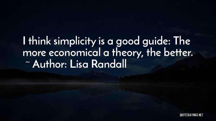 Lisa Randall Quotes: I Think Simplicity Is A Good Guide: The More Economical A Theory, The Better.