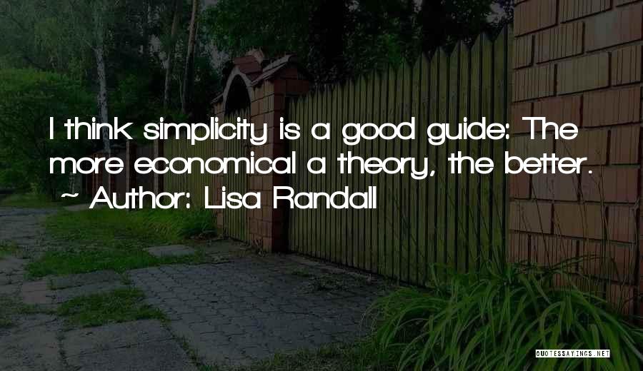Lisa Randall Quotes: I Think Simplicity Is A Good Guide: The More Economical A Theory, The Better.