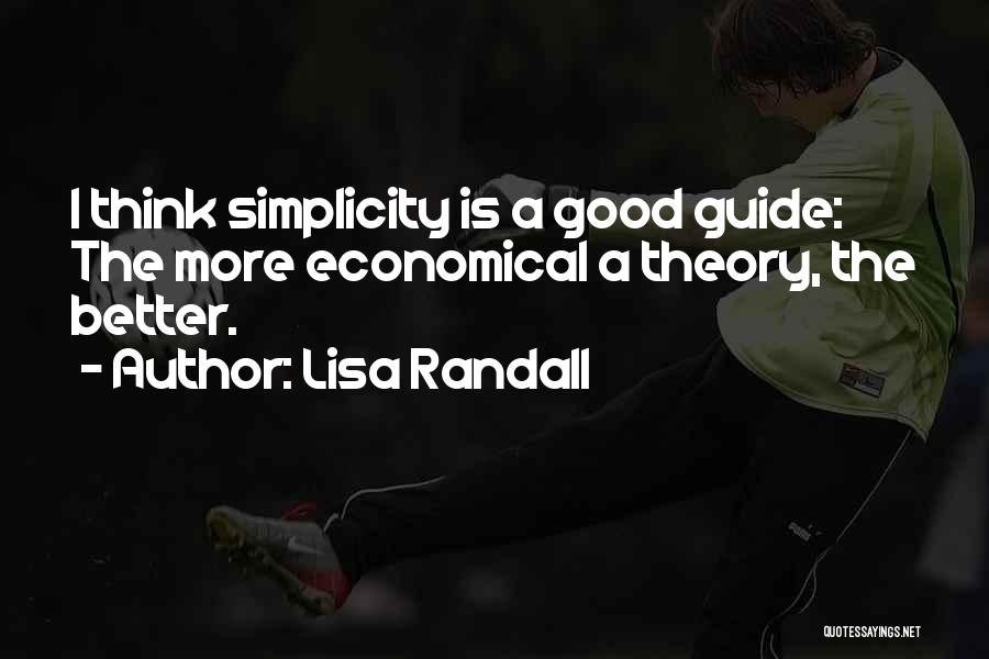 Lisa Randall Quotes: I Think Simplicity Is A Good Guide: The More Economical A Theory, The Better.