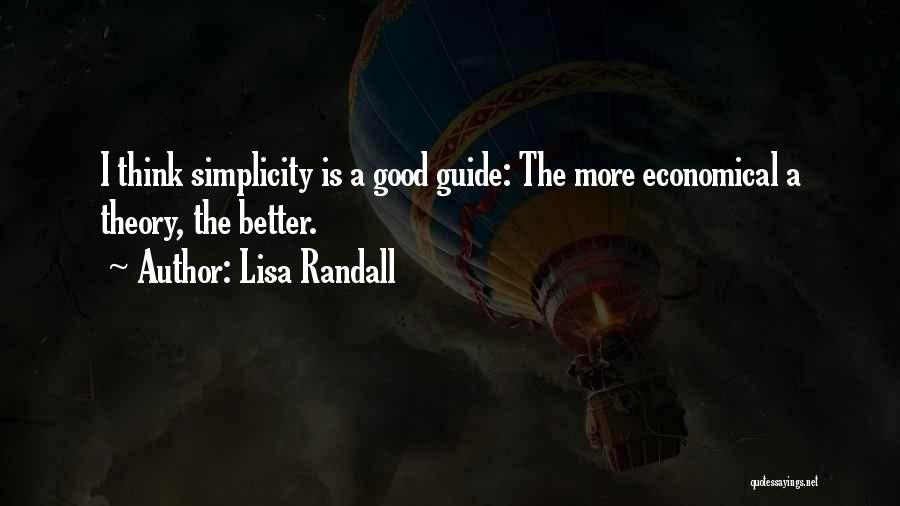 Lisa Randall Quotes: I Think Simplicity Is A Good Guide: The More Economical A Theory, The Better.