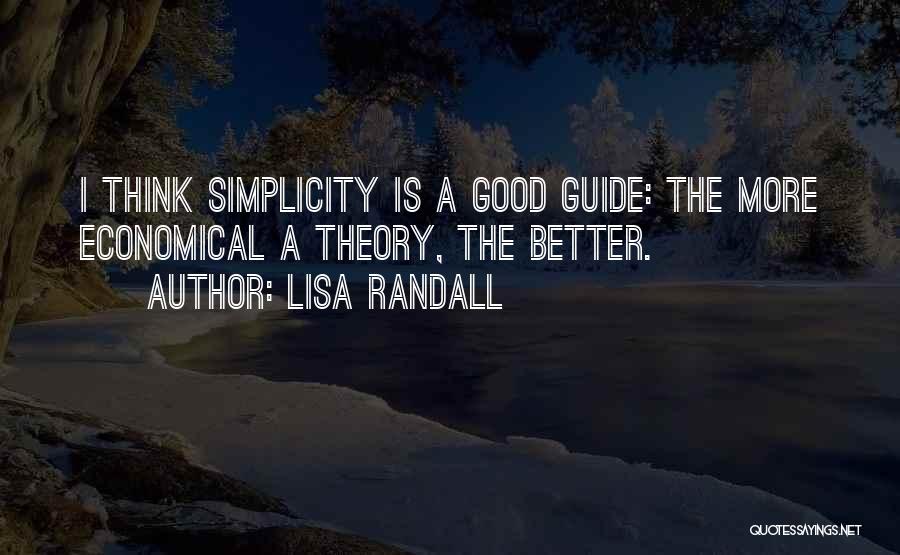 Lisa Randall Quotes: I Think Simplicity Is A Good Guide: The More Economical A Theory, The Better.