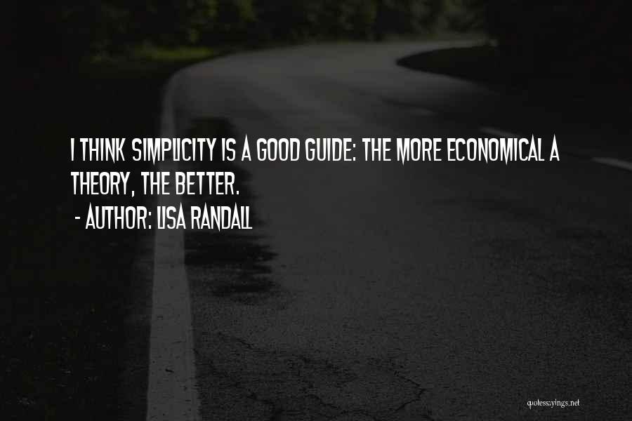 Lisa Randall Quotes: I Think Simplicity Is A Good Guide: The More Economical A Theory, The Better.