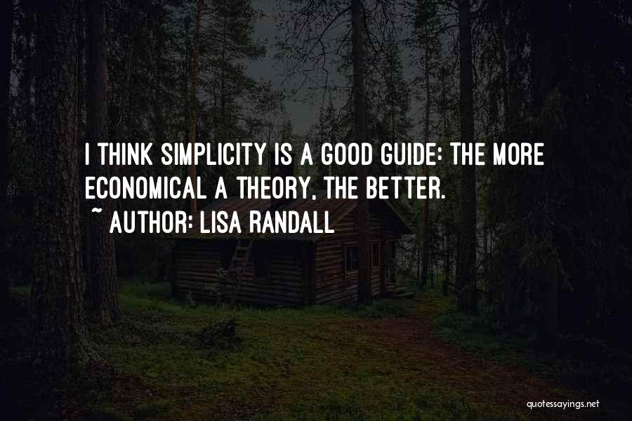 Lisa Randall Quotes: I Think Simplicity Is A Good Guide: The More Economical A Theory, The Better.