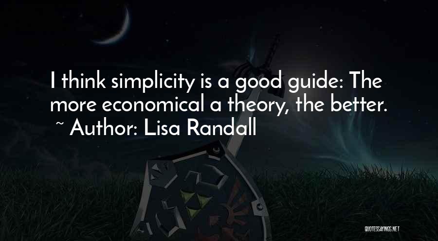Lisa Randall Quotes: I Think Simplicity Is A Good Guide: The More Economical A Theory, The Better.