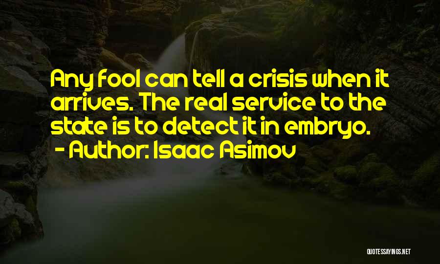 Isaac Asimov Quotes: Any Fool Can Tell A Crisis When It Arrives. The Real Service To The State Is To Detect It In