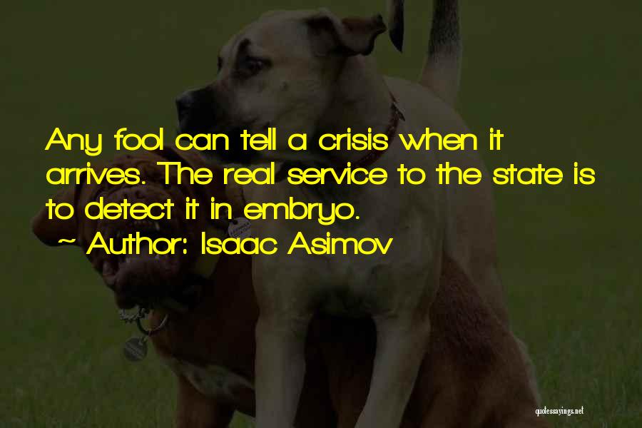 Isaac Asimov Quotes: Any Fool Can Tell A Crisis When It Arrives. The Real Service To The State Is To Detect It In