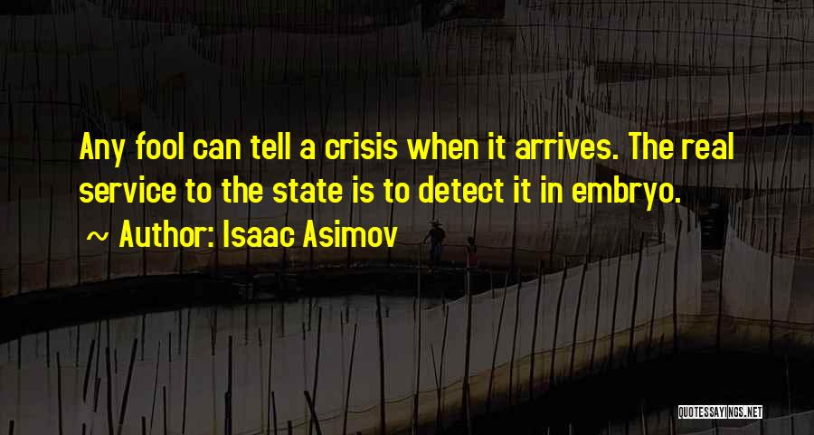 Isaac Asimov Quotes: Any Fool Can Tell A Crisis When It Arrives. The Real Service To The State Is To Detect It In