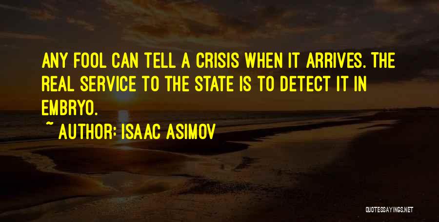 Isaac Asimov Quotes: Any Fool Can Tell A Crisis When It Arrives. The Real Service To The State Is To Detect It In